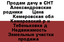 Продам дачу в СНТ “Александровские родники“.  › Цена ­ 1 600 000 - Кемеровская обл., Кемеровский р-н, Тебеньковка д. Недвижимость » Земельные участки продажа   